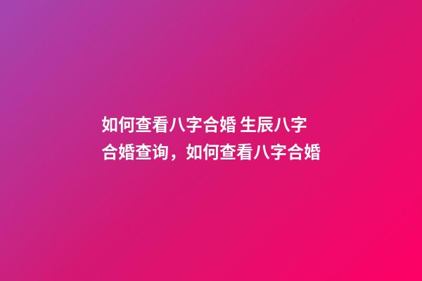 如何查看八字合婚 生辰八字合婚查询，如何查看八字合婚-第1张-观点-玄机派